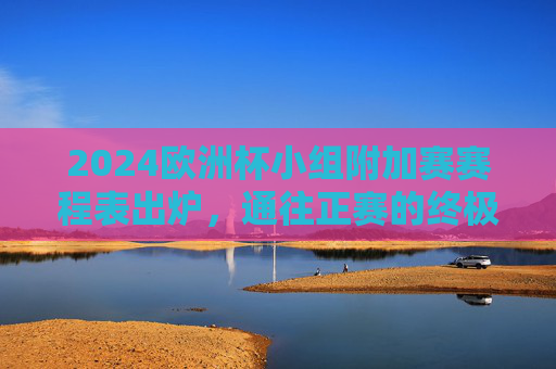 2024欧洲杯小组附加赛赛程表出炉,通往正赛的终极门票争夺战,2024欧洲杯小组附加赛赛程出炉 终极门票争夺战 2024欧洲杯小组附加赛赛程表出炉,通往正赛的终极门票争夺战,2024欧洲杯小组附加赛赛程出炉 终极门票争夺战