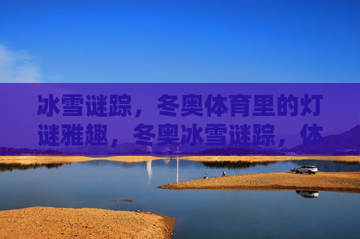 冰雪谜踪,冬奥体育里的灯谜雅趣,冬奥冰雪谜踪,体育灯谜雅趣 冰雪谜踪,冬奥体育里的灯谜雅趣,冬奥冰雪谜踪,体育灯谜雅趣