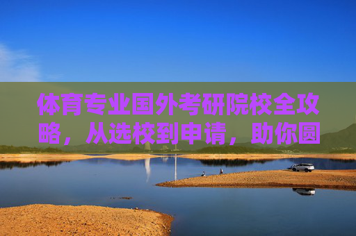 体育专业国外考研院校全攻略，从选校到申请，助你圆梦海外，体育专业国外考研院校全攻略，从选校到申请，助你圆梦海外