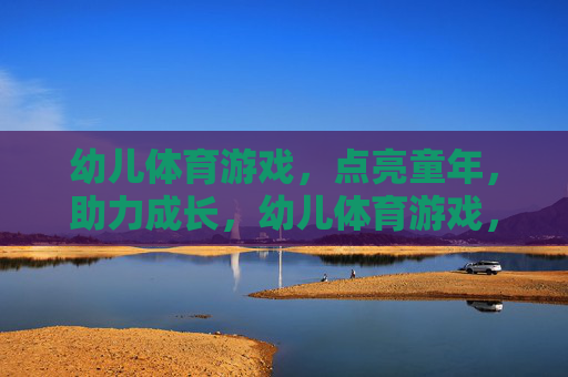 幼儿体育游戏,点亮童年,助力成长,幼儿体育游戏,点亮童年,助力成长 幼儿体育游戏,点亮童年,助力成长,幼儿体育游戏,点亮童年,助力成长