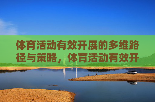 体育活动有效开展的多维路径与策略,体育活动有效开展的多维路径与策略 体育活动有效开展的多维路径与策略,体育活动有效开展的多维路径与策略
