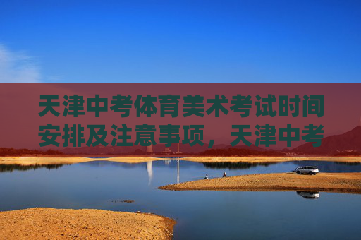 天津中考体育美术考试时间安排及注意事项,天津中考体育美术考试时间安排及注意事项 天津中考体育美术考试时间安排及注意事项,天津中考体育美术考试时间安排及注意事项