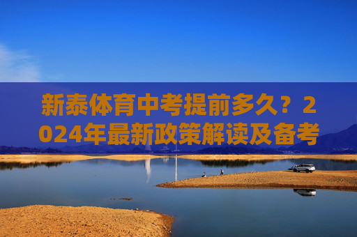 新泰体育中考提前多久?2024年最新政策解读及备考建议,新泰体育中考提前多久?2024年政策解读与备考建议 新泰体育中考提前多久?2024年最新政策解读及备考建议,新泰体育中考提前多久?2024年政策解读与备考建议