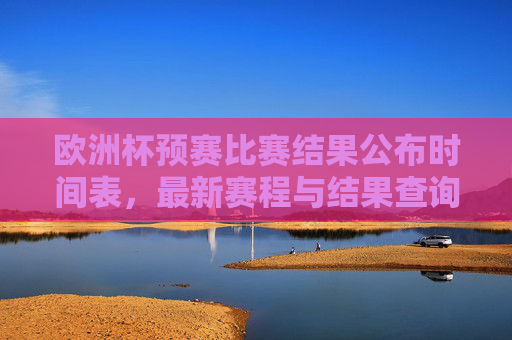 欧洲杯预赛比赛结果公布时间表,最新赛程与结果查询指南,欧洲杯预赛最新赛程与结果公布时间表及查询指南 欧洲杯预赛比赛结果公布时间表,最新赛程与结果查询指南,欧洲杯预赛最新赛程与结果公布时间表及查询指南