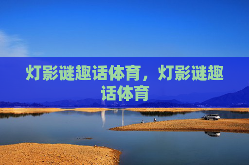 灯影谜趣话体育，灯影谜趣话体育