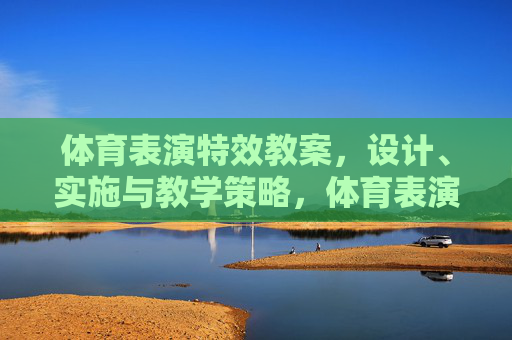 体育表演特效教案,设计、实施与教学策略,体育表演特效教案,设计、实施与教学策略 体育表演特效教案,设计、实施与教学策略,体育表演特效教案,设计、实施与教学策略