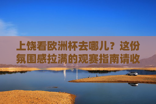 上饶看欧洲杯去哪儿?这份氛围感拉满的观赛指南请收好!上饶欧洲杯观赛指南,氛围感拉满看球好去处 上饶看欧洲杯去哪儿?这份氛围感拉满的观赛指南请收好!上饶欧洲杯观赛指南,氛围感拉满看球好去处