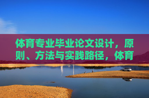 体育专业毕业论文设计，原则、方法与实践路径，体育专业毕业论文设计的原则、方法与实践路径