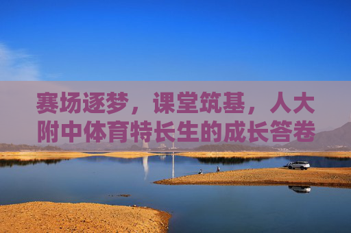 赛场逐梦,课堂筑基,人大附中体育特长生的成长答卷,赛场逐梦课堂筑基,人大附中体育特长生成长答卷 赛场逐梦,课堂筑基,人大附中体育特长生的成长答卷,赛场逐梦课堂筑基,人大附中体育特长生成长答卷