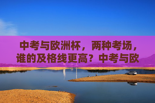 中考与欧洲杯,两种考场,谁的及格线更高?中考与欧洲杯,两种考场,谁的及格线更高? 中考与欧洲杯,两种考场,谁的及格线更高?中考与欧洲杯,两种考场,谁的及格线更高?