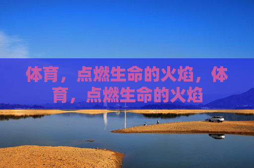 体育，点燃生命的火焰，体育，点燃生命的火焰