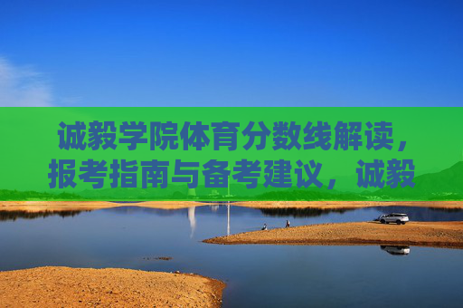 诚毅学院体育分数线解读,报考指南与备考建议,诚毅学院体育分数线解读,报考指南与备考建议 诚毅学院体育分数线解读,报考指南与备考建议,诚毅学院体育分数线解读,报考指南与备考建议