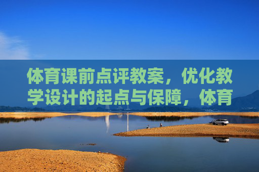 体育课前点评教案，优化教学设计的起点与保障，体育课前点评教案，优化教学设计的起点与保障