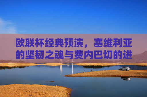欧联杯经典预演,塞维利亚的坚韧之魂与费内巴切的进攻风暴,欧联杯经典预演,塞维利亚坚韧之魂与费内巴切进攻风暴 欧联杯经典预演,塞维利亚的坚韧之魂与费内巴切的进攻风暴,欧联杯经典预演,塞维利亚坚韧之魂与费内巴切进攻风暴