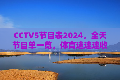 CCTV5节目表2024,全天节目单一览,体育迷速速收藏!CCTV5 2024全天节目表,体育迷速藏! CCTV5节目表2024,全天节目单一览,体育迷速速收藏!CCTV5 2024全天节目表,体育迷速藏!
