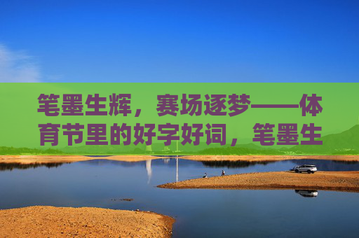 笔墨生辉,赛场逐梦——体育节里的好字好词,笔墨生辉逐赛场,体育节里好词香 笔墨生辉,赛场逐梦——体育节里的好字好词,笔墨生辉逐赛场,体育节里好词香