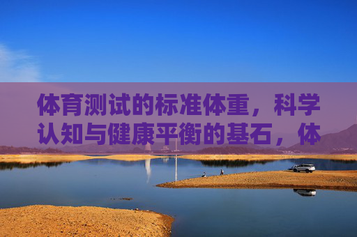 体育测试的标准体重,科学认知与健康平衡的基石,体育测试标准体重,科学认知与健康平衡的基石 体育测试的标准体重,科学认知与健康平衡的基石,体育测试标准体重,科学认知与健康平衡的基石