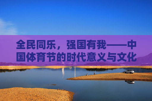 全民同乐，强国有我——中国体育节的时代意义与文化传承，全民同乐强国有我，中国体育节的时代意义与文化传承