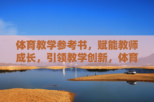 体育教学参考书,赋能教师成长,引领教学创新,体育教学参考书,赋能教师成长,引领教学创新 体育教学参考书,赋能教师成长,引领教学创新,体育教学参考书,赋能教师成长,引领教学创新
