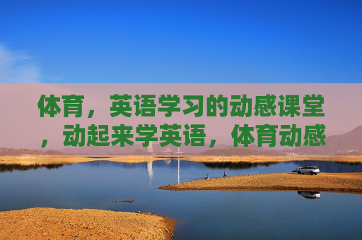 体育,英语学习的动感课堂,动起来学英语,体育动感课堂 体育,英语学习的动感课堂,动起来学英语,体育动感课堂
