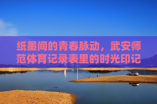 纸墨间的青春脉动,武安师范体育记录表里的时光印记,武安师范体育记录表,纸墨间的青春时光印记 纸墨间的青春脉动,武安师范体育记录表里的时光印记,武安师范体育记录表,纸墨间的青春时光印记