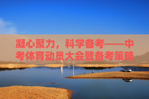 凝心聚力,科学备考——中考体育动员大会暨备考策略指南,凝心聚力科学备考——中考体育动员暨备考策略指南 凝心聚力,科学备考——中考体育动员大会暨备考策略指南,凝心聚力科学备考——中考体育动员暨备考策略指南