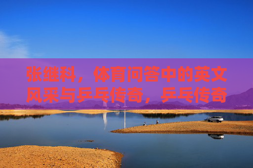 张继科，体育问答中的英文风采与乒乓传奇，乒乓传奇张继科的体育问答英文风采