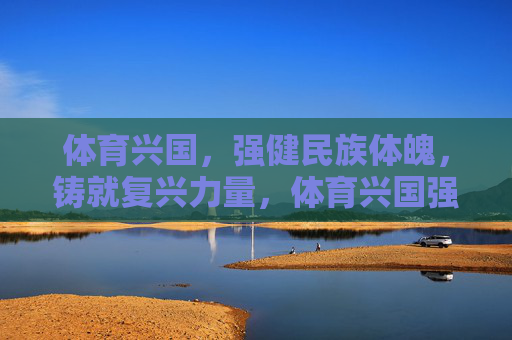 体育兴国,强健民族体魄,铸就复兴力量,体育兴国强体魄,铸就复兴力量 体育兴国,强健民族体魄,铸就复兴力量,体育兴国强体魄,铸就复兴力量