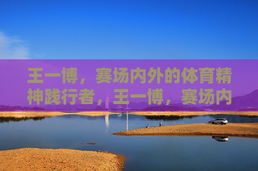 王一博,赛场内外的体育精神践行者,王一博,赛场内外的体育精神践行者 王一博,赛场内外的体育精神践行者,王一博,赛场内外的体育精神践行者