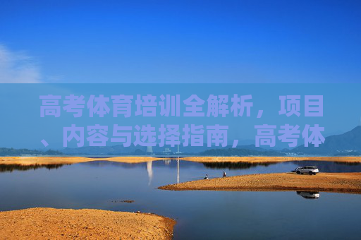 高考体育培训全解析,项目、内容与选择指南,高考体育培训全解析,项目、内容与选择指南 高考体育培训全解析,项目、内容与选择指南,高考体育培训全解析,项目、内容与选择指南