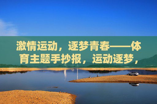 激情运动,逐梦青春——体育主题手抄报,运动逐梦,青春飞扬 激情运动,逐梦青春——体育主题手抄报,运动逐梦,青春飞扬