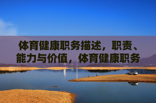 体育健康职务描述,职责、能力与价值,体育健康职务,职责、能力与价值解析 体育健康职务描述,职责、能力与价值,体育健康职务,职责、能力与价值解析