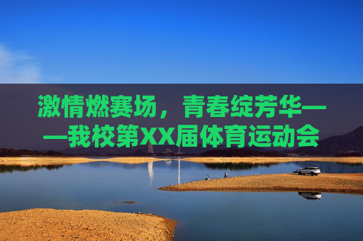激情燃赛场,青春绽芳华——我校第XX届体育运动会圆满落幕,激情燃赛场,青春绽芳华——我校第XX届体育运动会圆满落幕 激情燃赛场,青春绽芳华——我校第XX届体育运动会圆满落幕,激情燃赛场,青春绽芳华——我校第XX届体育运动会圆满落幕