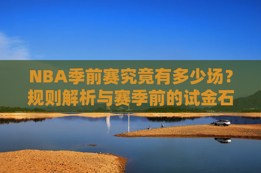 NBA季前赛究竟有多少场?规则解析与赛季前的试金石,NBA季前赛场数揭秘,规则解析与赛季试金石 NBA季前赛究竟有多少场?规则解析与赛季前的试金石,NBA季前赛场数揭秘,规则解析与赛季试金石