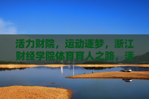 活力财院,运动逐梦,浙江财经学院体育育人之路,活力财院,运动逐梦——浙江财经学院体育育人之路 活力财院,运动逐梦,浙江财经学院体育育人之路,活力财院,运动逐梦——浙江财经学院体育育人之路