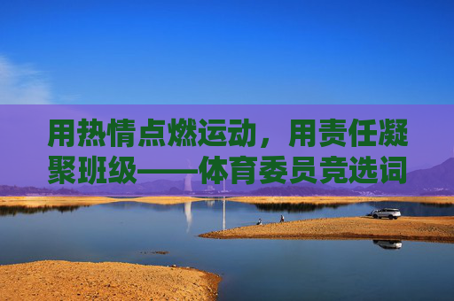 用热情点燃运动,用责任凝聚班级——体育委员竞选词,热情燃运动,责任聚班级——体育委员竞选词 用热情点燃运动,用责任凝聚班级——体育委员竞选词,热情燃运动,责任聚班级——体育委员竞选词