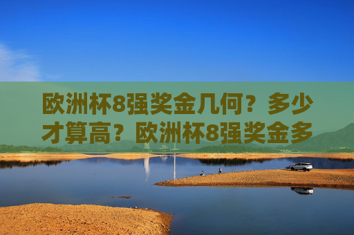 欧洲杯8强奖金几何？多少才算高？欧洲杯8强奖金多少才算高？
