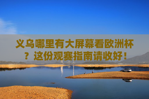 义乌哪里有大屏幕看欧洲杯?这份观赛指南请收好! 义乌哪里有大屏幕看欧洲杯?这份观赛指南请收好!