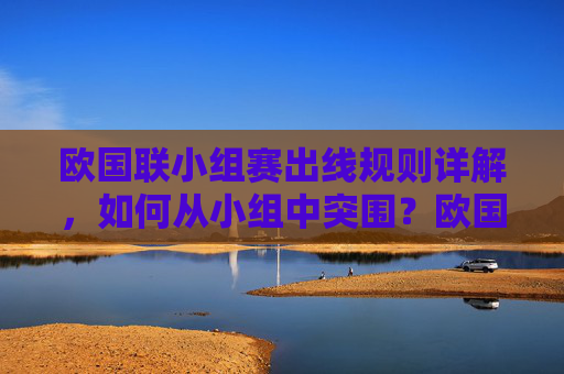欧国联小组赛出线规则详解,如何从小组中突围?欧国联小组赛出线规则详解,如何突围? 欧国联小组赛出线规则详解,如何从小组中突围?欧国联小组赛出线规则详解,如何突围?