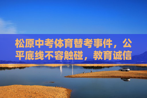 松原中考体育替考事件,公平底线不容触碰,教育诚信亟待守护,松原中考体育替考,公平底线不容触碰,教育诚信亟待守护 松原中考体育替考事件,公平底线不容触碰,教育诚信亟待守护,松原中考体育替考,公平底线不容触碰,教育诚信亟待守护