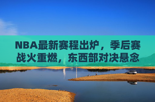 NBA最新赛程出炉,季后赛战火重燃,东西部对决悬念丛生,NBA季后赛最新赛程出炉,东西部对决战火重燃悬念丛生 NBA最新赛程出炉,季后赛战火重燃,东西部对决悬念丛生,NBA季后赛最新赛程出炉,东西部对决战火重燃悬念丛生