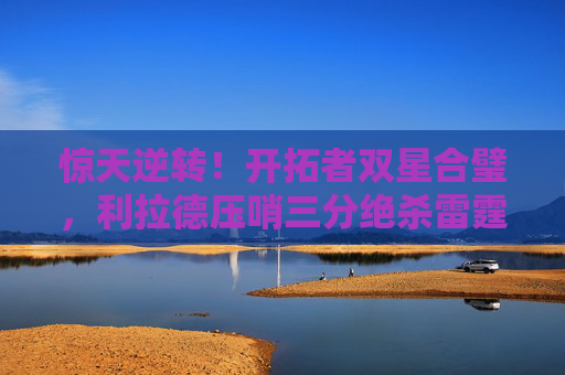 惊天逆转！开拓者双星合璧，利拉德压哨三分绝杀雷霆，季后赛首轮燃爆全场，利拉德压哨三分绝杀雷霆！开拓者季后赛首轮惊天逆转