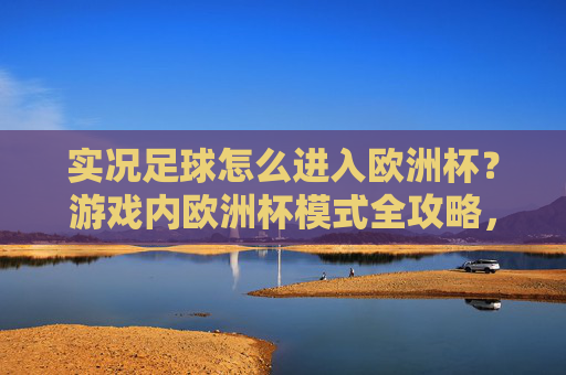 实况足球怎么进入欧洲杯?游戏内欧洲杯模式全攻略,实况足球欧洲杯模式进入全攻略 实况足球怎么进入欧洲杯?游戏内欧洲杯模式全攻略,实况足球欧洲杯模式进入全攻略
