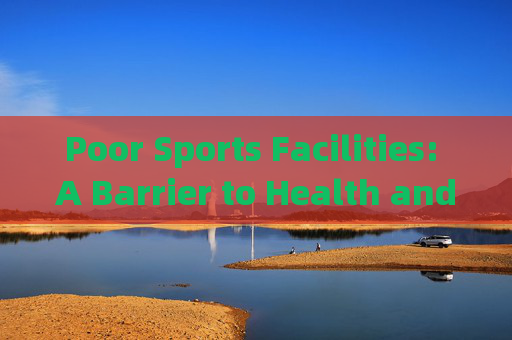 Poor Sports Facilities: A Barrier to Health and Community Well-being,体育设施不足,健康与社区福祉的障碍 Poor Sports Facilities: A Barrier to Health and Community Well-being,体育设施不足,健康与社区福祉的障碍