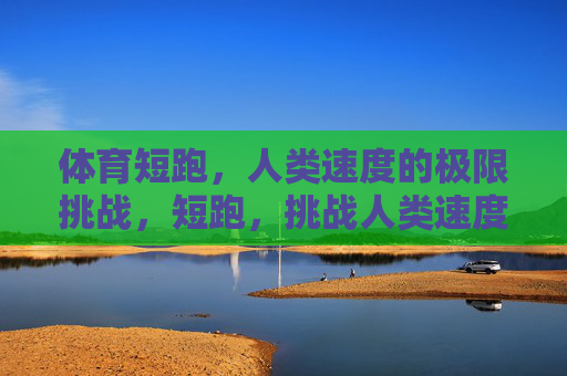 体育短跑，人类速度的极限挑战，短跑，挑战人类速度极限