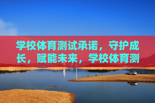 学校体育测试承诺,守护成长,赋能未来,学校体育测试承诺,守护成长,赋能未来 学校体育测试承诺,守护成长,赋能未来,学校体育测试承诺,守护成长,赋能未来