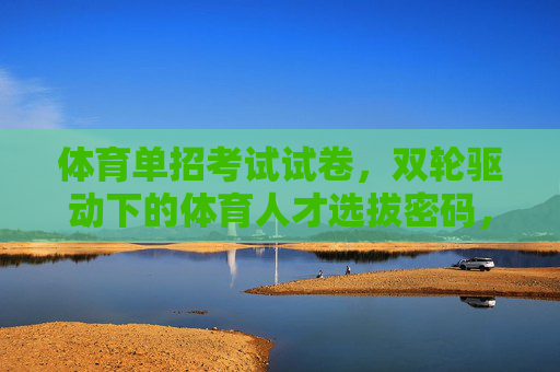 体育单招考试试卷,双轮驱动下的体育人才选拔密码,双轮驱动下的体育单招考试,人才选拔密码 体育单招考试试卷,双轮驱动下的体育人才选拔密码,双轮驱动下的体育单招考试,人才选拔密码
