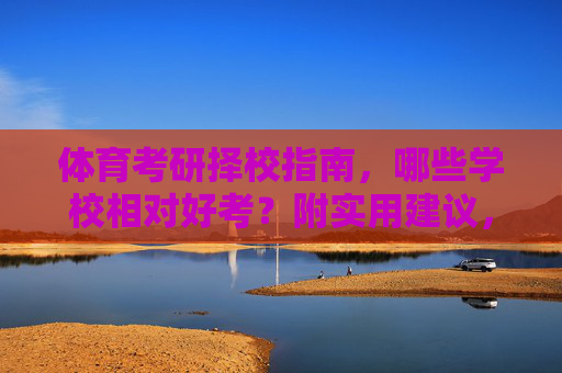 体育考研择校指南，哪些学校相对好考？附实用建议，体育考研好考院校择校指南，附实用建议