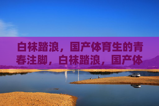 白袜踏浪,国产体育生的青春注脚,白袜踏浪,国产体育生的青春注脚 白袜踏浪,国产体育生的青春注脚,白袜踏浪,国产体育生的青春注脚