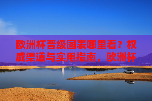 欧洲杯晋级图表哪里看?权威渠道与实用指南,欧洲杯晋级图表查询,权威渠道与实用指南 欧洲杯晋级图表哪里看?权威渠道与实用指南,欧洲杯晋级图表查询,权威渠道与实用指南